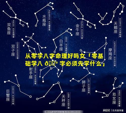 从零学八字命理好吗女「零基础学八 💮 字必须先学什么」